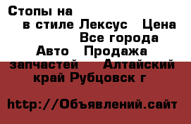 Стопы на Toyota Land Criuser 200 в стиле Лексус › Цена ­ 11 999 - Все города Авто » Продажа запчастей   . Алтайский край,Рубцовск г.